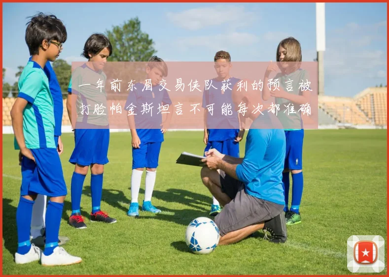 一年前东眉交易侠队获利的预言被打脸帕金斯坦言不可能每次都准确