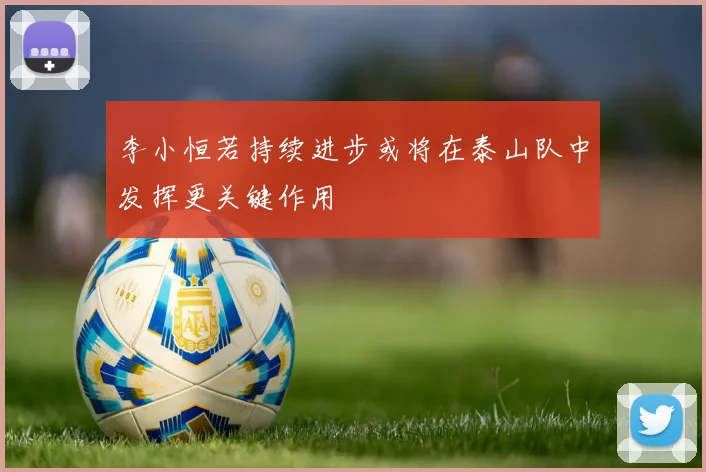 李小恒若持续进步或将在泰山队中发挥更关键作用
