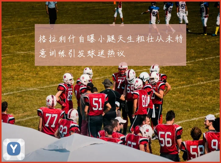 格拉利什自曝小腿天生粗壮从未特意训练引发球迷热议