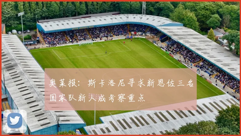 奥莱报：斯卡洛尼寻求新恩佐三名国家队新人成考察重点