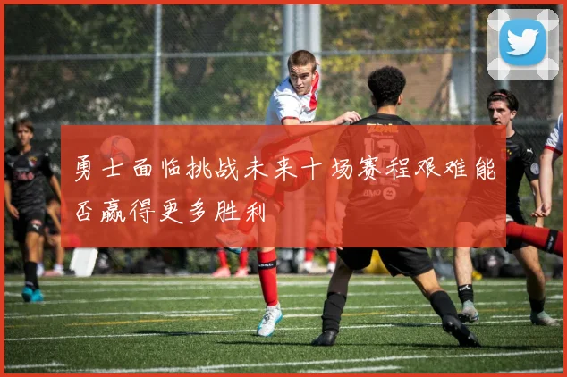 勇士面临挑战未来十场赛程艰难能否赢得更多胜利