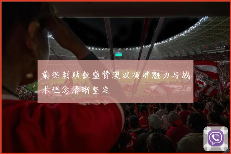 前热刺助教盛赞澳波演讲魅力与战术理念清晰坚定
