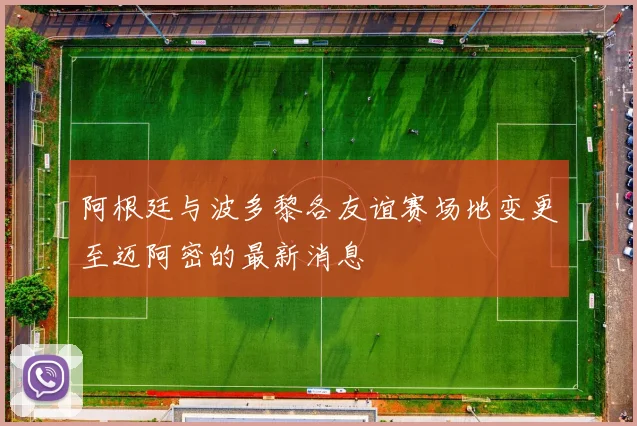 阿根廷与波多黎各友谊赛场地变更至迈阿密的最新消息