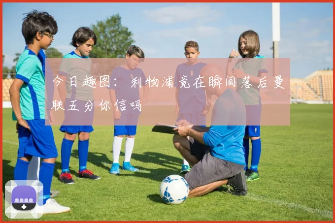 今日趣图：利物浦竟在瞬间落后曼联五分你信吗