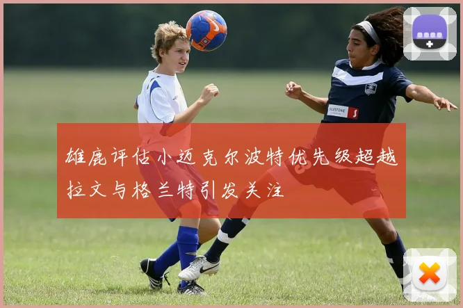 雄鹿评估小迈克尔波特优先级超越拉文与格兰特引发关注