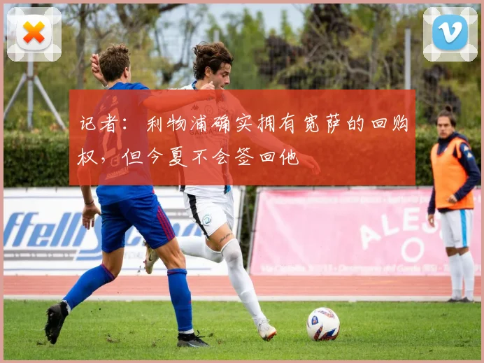 记者：利物浦确实拥有宽萨的回购权，但今夏不会签回他