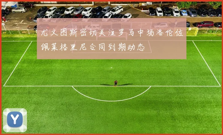 尤文图斯密切关注罗马中场洛伦佐佩莱格里尼合同到期动态
